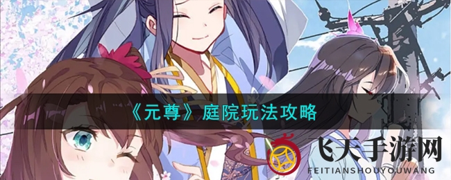 《元尊手游》庭院探险攻略：解锁仙境秘境，组建精英战队，赢取丰硕奖励