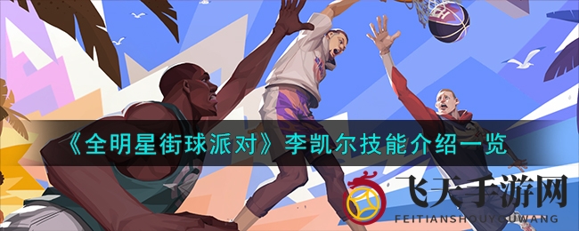 《全明星街球派对》李凯尔篮球技巧揭秘：突破扣篮，传球抢断，球场掌控大师