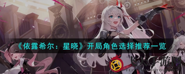 《依露希尔：星晓》开局角色选择推荐一览