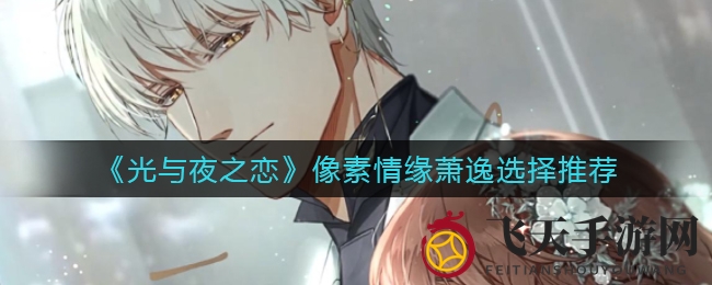 《光与夜之恋》萧逸选择攻略揭晓，像素情缘神秘面纱下情感邂逅大揭秘