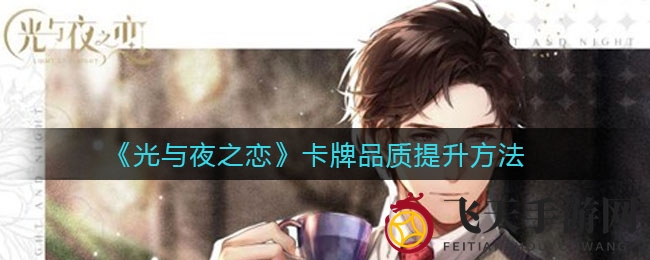 《光与夜之恋》卡牌升级秘法曝光，品质飞跃攻略大放送