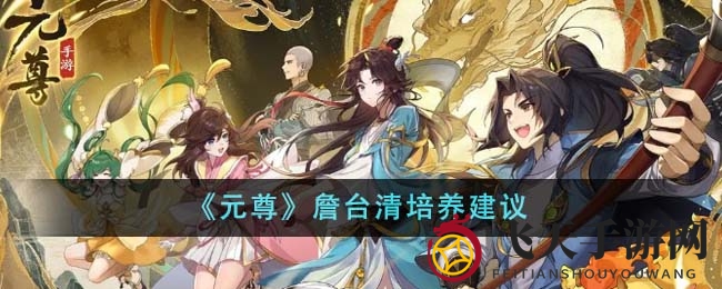 《元尊》手游新角色詹台清魅力大揭秘：卡牌养成攻略攻略来袭