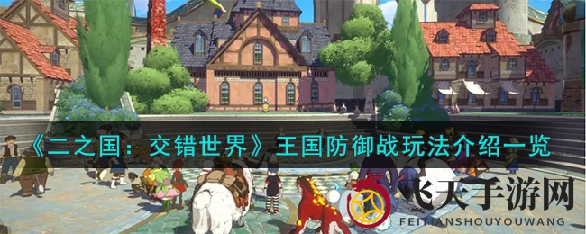 《二之国：交错世界》王国防御战攻略：周二周四开战，升级玩法赢丰厚奖励！