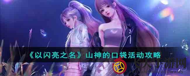 《以闪亮之名》山神口袋活动攻略出炉，解锁神秘奖励，惊喜不断等你来！