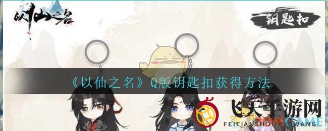 《以仙之名》秘境揭晓，Q版钥匙扣大放送，评论区告白赢好礼！