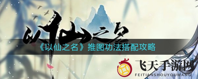 《以仙之名》推图功法搭配攻略