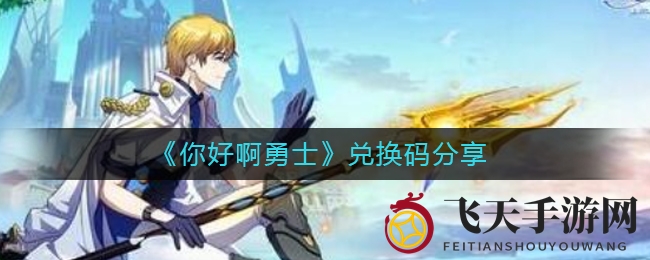 《你好啊勇士》独家秘籍！解锁兑换码，轻松获得丰厚奖励，畅游游戏无难度
