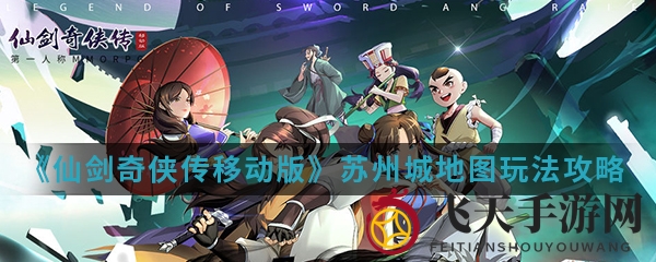 《仙剑奇侠传移动版》苏州城攻略全解析：铜狮见证爱情，擂台竞技探宝