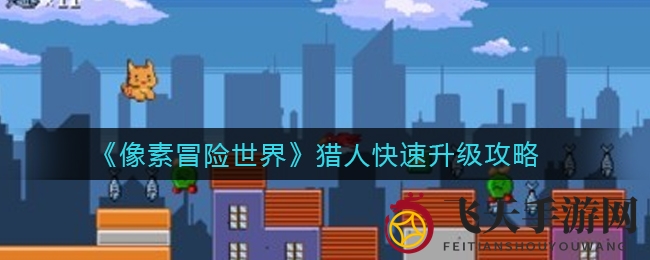 《像素冒险世界》猎人升级秘籍：天赋技能攻略，快速冲级技巧大公开