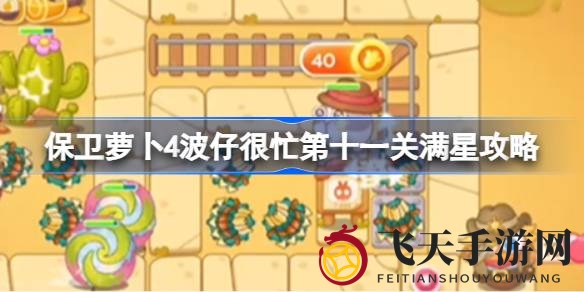 《保卫萝卜4》波仔很忙第十一关满星通关技巧全解析，畅玩新境界！
