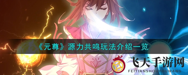 《元尊》深度揭秘：源力共鸣机制助你掌控战斗，畅游手游新篇章