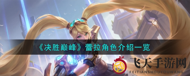 《决胜巅峰》蕾拉攻略全解析：技能详解与实战技巧分享