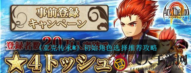 《亚克传承R》公测新攻略：揭秘首测角色选择，轻松闯关技巧大揭秘