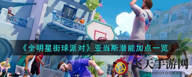 《全明星街球派对》潜能秘籍：亚当斯球场无敌加点攻略大揭秘