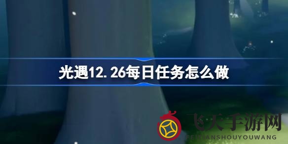 《光遇》雨林探险新攻略：12月26日任务全解密，轻松赢取挑战