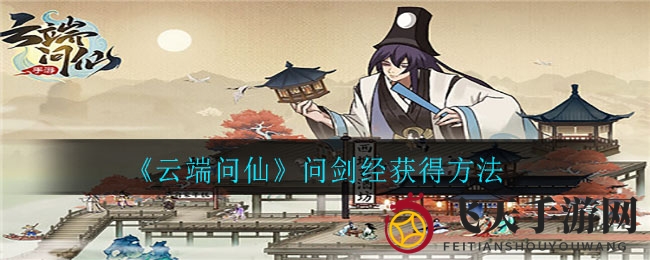 《云端问仙》问剑经获取攻略全解析，探索多样途径轻松开启仙途之旅