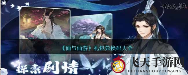 《仙与仙游》新篇章开启，新手礼包兑换码大全曝光，畅游仙界福利来袭