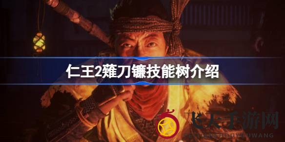 《仁王2》武器解析：全面揭秘薙刀镰技能树，实战技巧与奥秘一网打尽