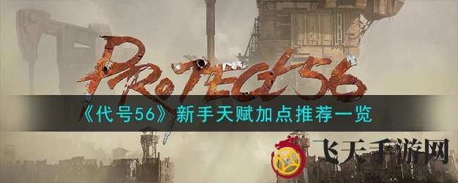 《代号56》天赋分配攻略：新手必看，轻松登顶热门手游排行榜