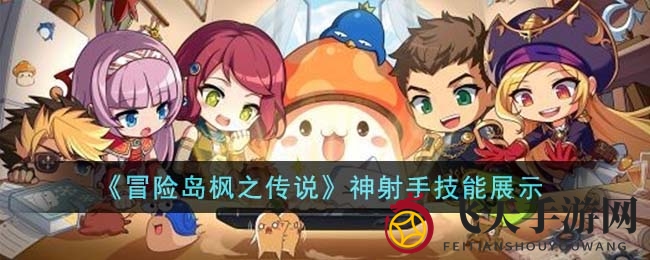 《冒险岛枫之传说》神射手技能大揭秘：独家解析助玩家轻松征服战场