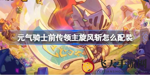 《元气骑士前传》领主旋风斩：揭秘装备奥秘，铸就战神传奇之路