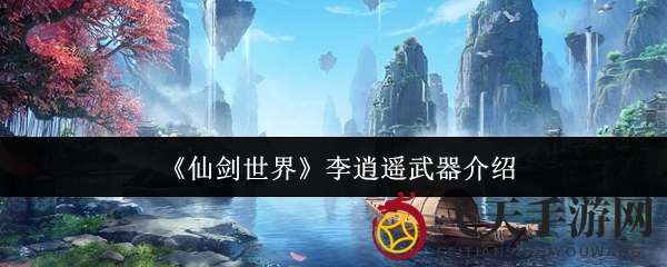 《仙剑世界》李逍遥神剑揭秘：雷咒万剑诀，输出技能大升级，玩家热议武器选择
