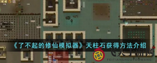 《了不起的修仙模拟器》天柱石获取秘籍：昆仑山寻宝、盗宝、交易全攻略