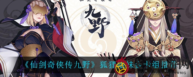 《仙剑奇侠传九野》神秘狐狸姐妹金卡组攻略大揭秘，战力提升，掌控战场新技能