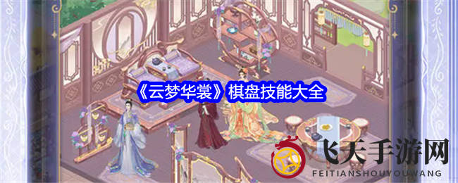 《云梦华裳》棋盘秘境探秘，三大技能全解析，畅玩攻略大放送