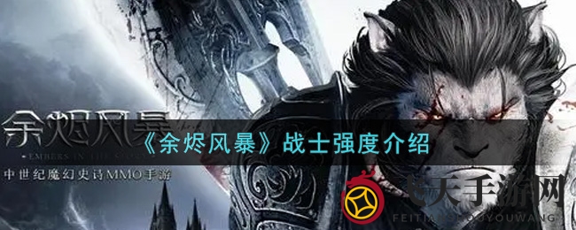 《余烬风暴》战士魅力揭秘：全面解析攻防一体的战场霸主