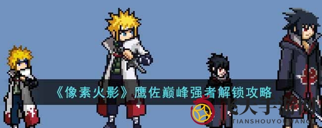 《像素火影》鹰佐巅峰强者解锁攻略大揭秘，轻松解锁，独步江湖！