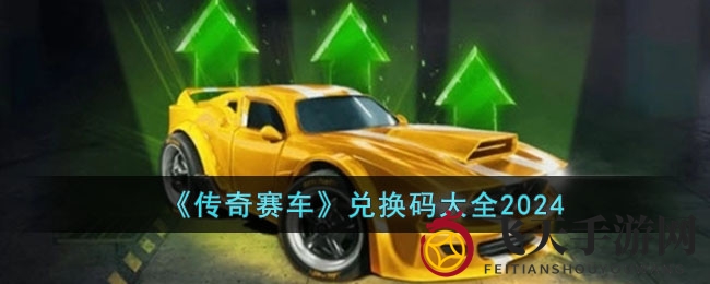 《传奇赛车》2024兑换码揭晓，攻略全解析，速度竞技盛宴来袭
