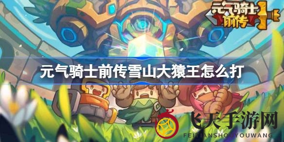 《元气骑士前传》雪山大猿王挑战攻略：技能解析与战胜技巧全解析