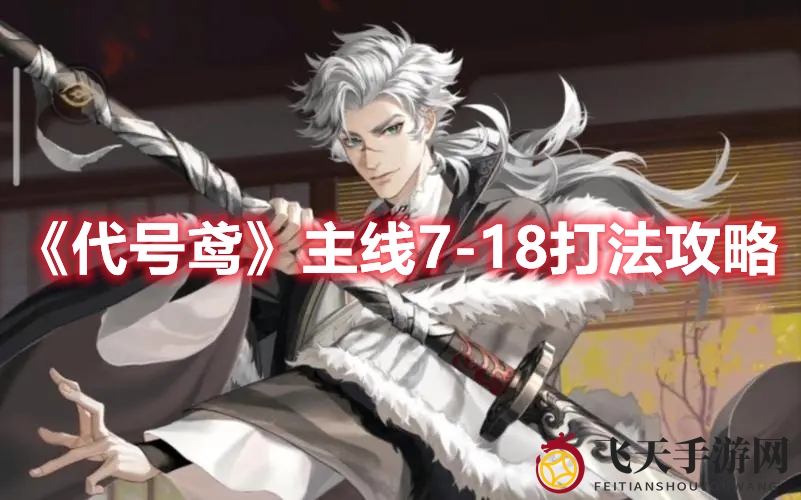 《代号鸢》深度挑战攻略：轻松破关，勇闯主线7-18秘籍大揭秘