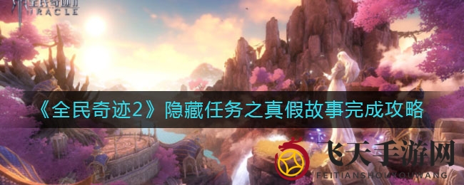 《全民奇迹2》真假故事攻略：揭秘神秘隐藏任务，勇敢冒险者的奇幻冒险之旅