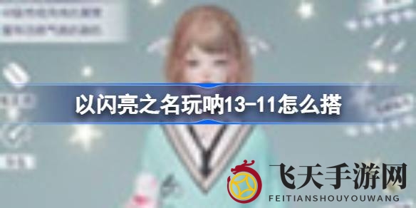 《以闪亮之名》挑战之旅：13-11关卡攻略大揭秘，绿色时尚搭配秘籍全收录