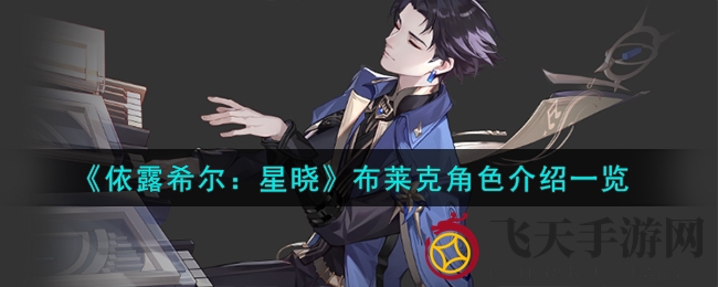 《依露希尔：星晓》神秘角色布莱克深度解析，技能攻略揭秘助力玩家轻松升级！