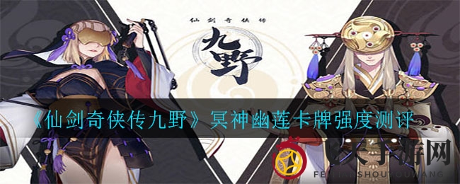 《仙剑奇侠传九野》冥神幽莲卡牌解析：复活红卡新选择，战术体系再添助力