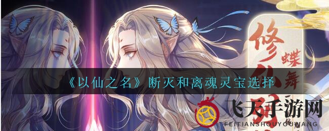 《以仙之名》断灭和离魂灵宝选择