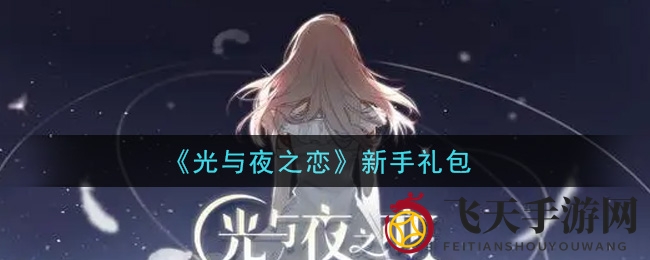 《光与夜之恋》新手礼包大揭秘，丰厚奖励等你来抢！6月24日至30日限时领取