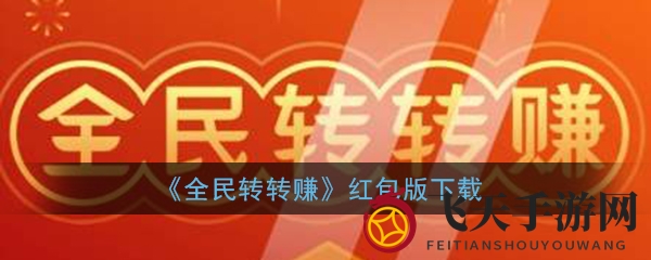 《全民转转赚》红包版下载攻略：轻松赚零花钱，新用户注册即送1元，微信提现，攻略详解！