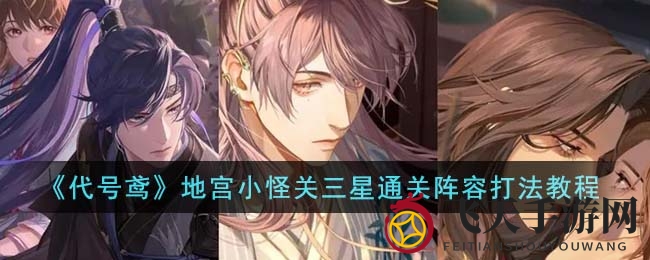 《代号鸢》地宫小怪关三星通关，阵容搭配大招流技巧解析