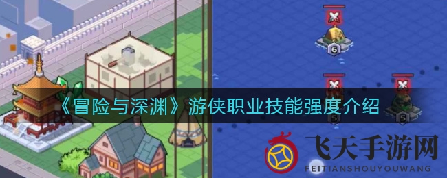 《冒险与深渊》游侠技能大揭秘，掌握战斗节奏，解锁最强职业！