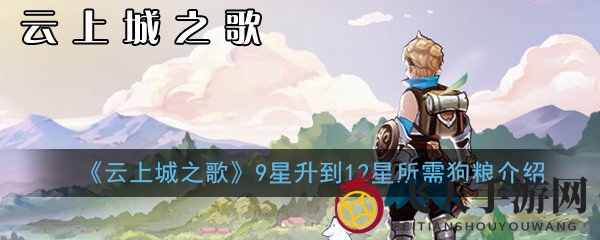 揭秘《云上城之歌》9星升到12星所需狗粮