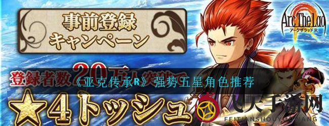 《亚克传承R》攻略揭晓：五大强力五星角色助你称霸战场