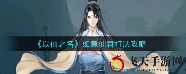 《以仙之名》如意仙君打法攻略