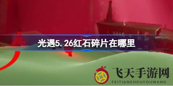 《光遇》5月26日灼热碎片神秘位置揭晓，黑水港湾探险指南