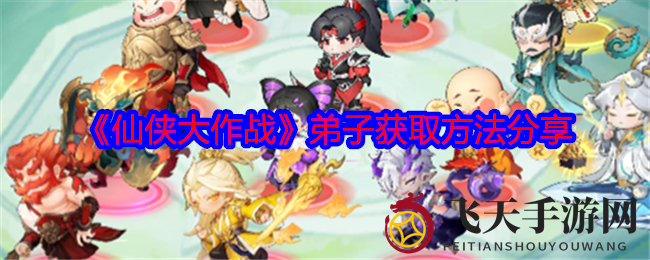 《仙侠世界》门徒招募秘术：打造无敌战队阵容攻略大揭秘