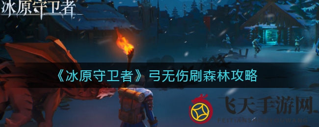 《冰原守卫者》攻略：弓箭手森林挑战，一回合轻松获万经验