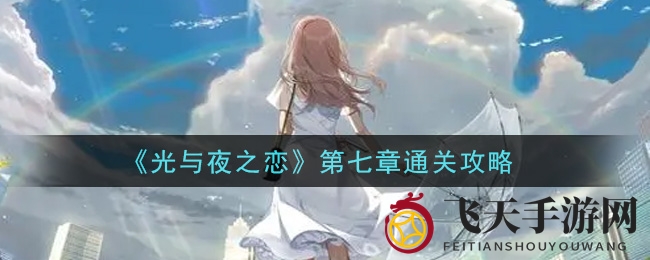 《光与夜之恋》第七章攻略全解析：揭秘通关秘籍与策略技巧